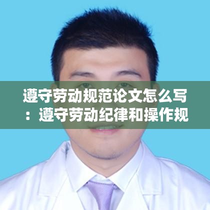 遵守劳动规范论文怎么写:遵守劳动纪律和操作规程的重要性