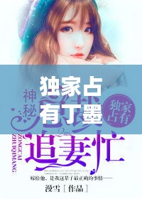 独家占有丁墨文案:独家占有丁墨 小说全文免费阅读书包