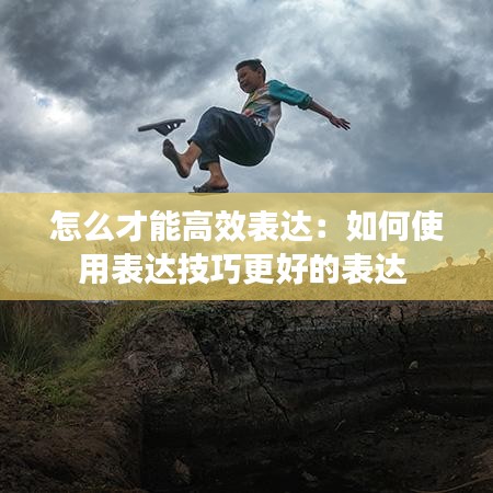 怎么才能高效表达:如何使用表达技巧更好的表达