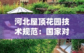 河北屋顶花园技术规范:国家对屋顶花园建设有什么规定