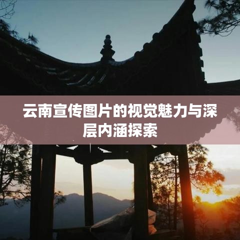 云南宣传图片的视觉魅力与深层内涵探索