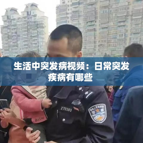 生活中突发病视频:日常突发疾病有哪些