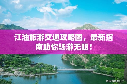 江油旅游交通攻略图,最新指南助你畅游无阻!