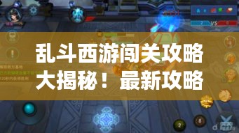 乱斗西游闯关攻略大揭秘!最新攻略助你轻松通关