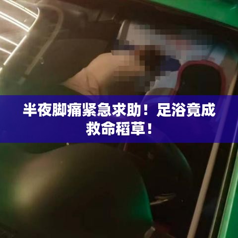 半夜脚痛紧急求助!足浴竟成救命稻草!
