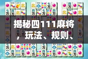 揭秘四111麻将,玩法、规则、技巧全解析!