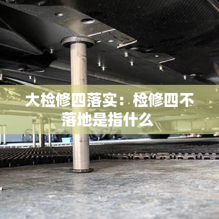 大检修四落实:检修四不落地是指什么