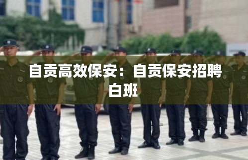 自贡高效保安:自贡保安招聘白班