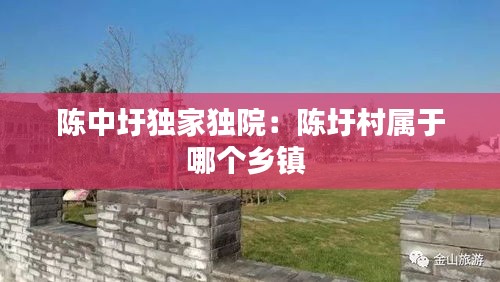 陈中圩独家独院:陈圩村属于哪个乡镇