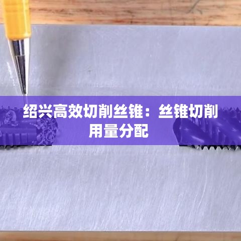 绍兴高效切削丝锥:丝锥切削用量分配