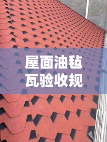 屋面油毡瓦验收规范:屋面油毡瓦生产厂家