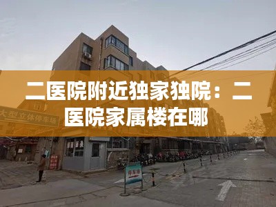 二医院附近独家独院:二医院家属楼在哪