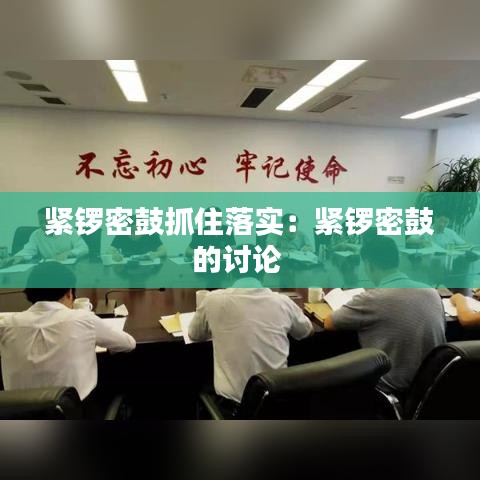 紧锣密鼓抓住落实:紧锣密鼓的讨论