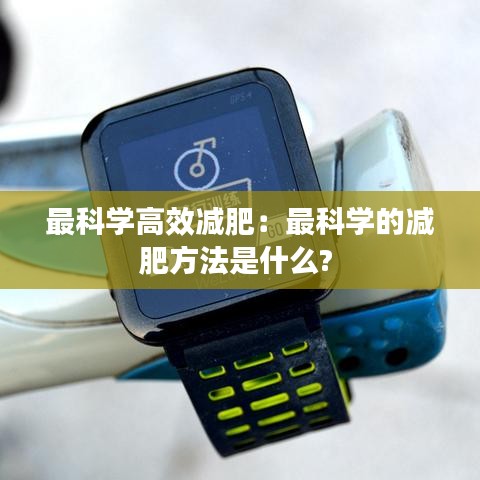 最科学高效减肥:最科学的减肥方法是什么?