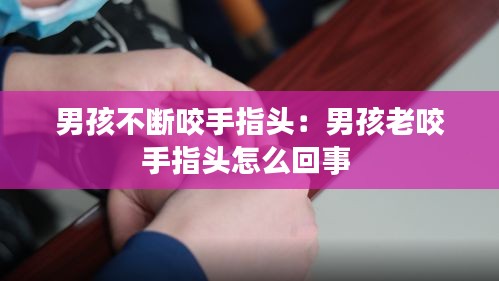 男孩不断咬手指头:男孩老咬手指头怎么回事