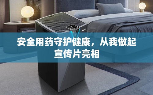 安全用药守护健康,从我做起宣传片亮相