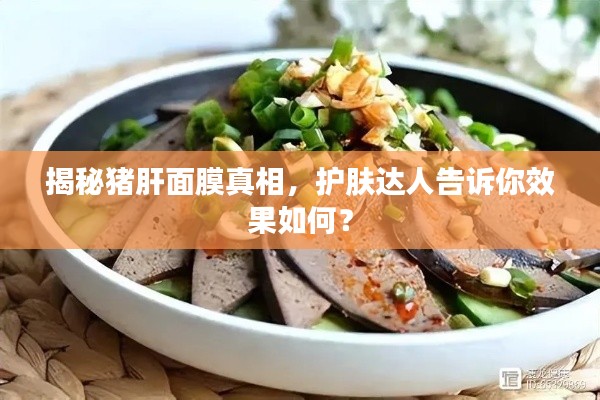 揭秘猪肝面膜真相,护肤达人告诉你效果如何?