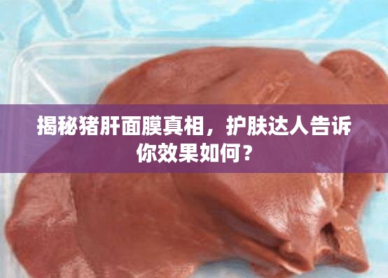 揭秘猪肝面膜真相,护肤达人告诉你效果如何?