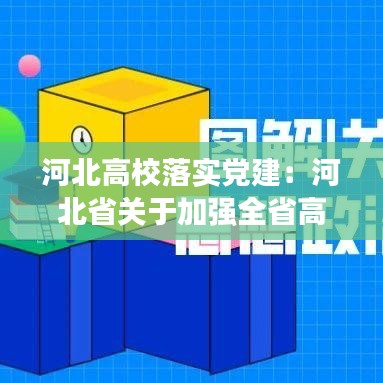河北高校落实党建:河北省关于加强全省高校党的政治建设的实施意见