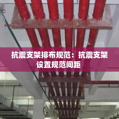 抗震支架排布规范:抗震支架设置规范间距