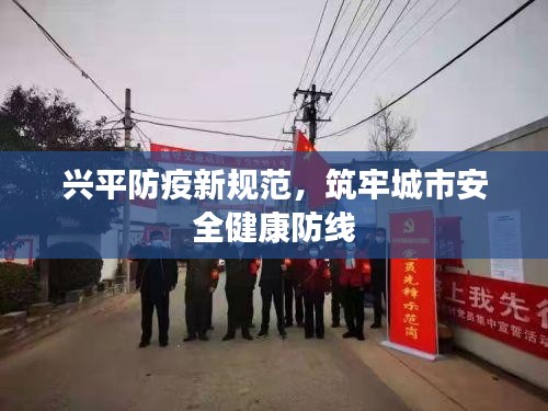 兴平防疫新规范,筑牢城市安全健康防线