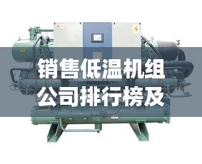 销售低温机组公司排行榜及行业深度洞察
