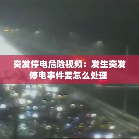突发停电危险视频:发生突发停电事件要怎么处理
