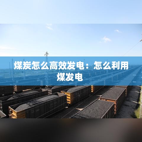 煤炭怎么高效发电:怎么利用煤发电