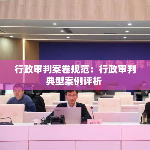 行政审判案卷规范:行政审判典型案例评析