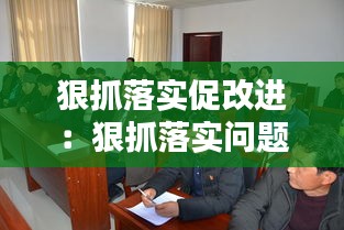 狠抓落实促改进:狠抓落实问题整改