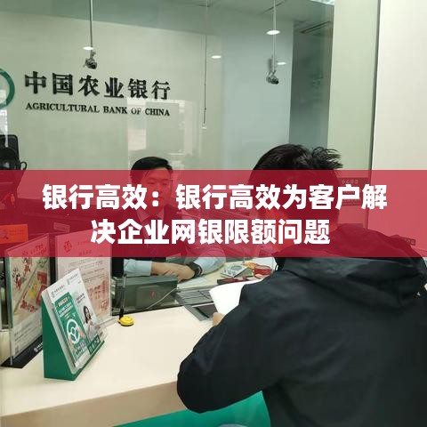 银行高效:银行高效为客户解决企业网银限额问题
