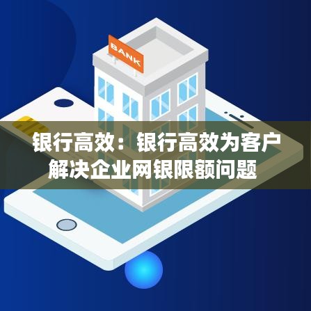银行高效:银行高效为客户解决企业网银限额问题