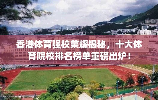 香港体育强校荣耀揭秘,十大体育院校排名榜单重磅出炉!