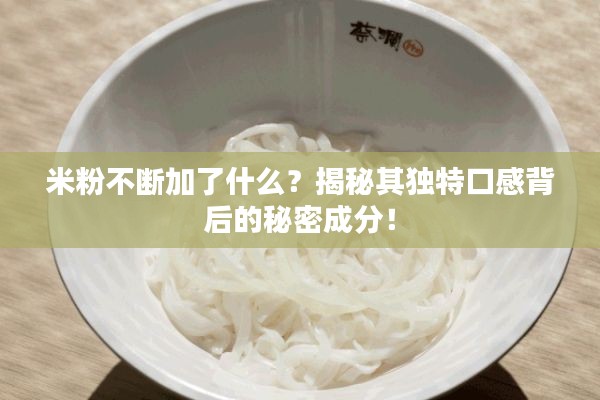 米粉不断加了什么?揭秘其独特口感背后的秘密成分!