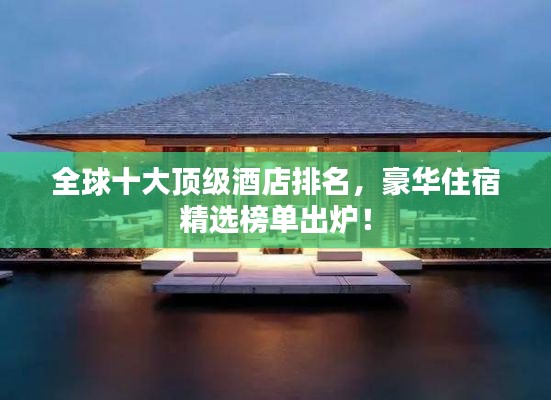 全球十大顶级酒店排名,豪华住宿精选榜单出炉!