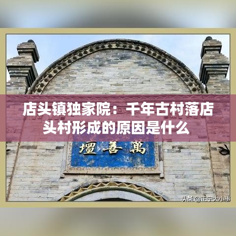 店头镇独家院:千年古村落店头村形成的原因是什么