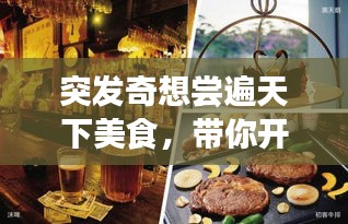 突发奇想尝遍天下美食,带你开启味蕾盛宴之旅!
