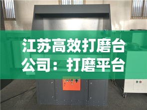 江苏高效打磨台公司:打磨平台