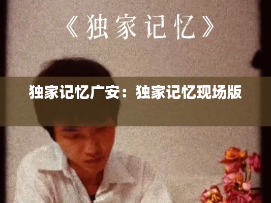 独家记忆广安:独家记忆现场版