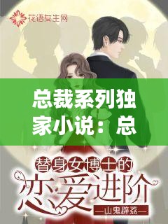 总裁系列独家小说:总裁系列小说完本