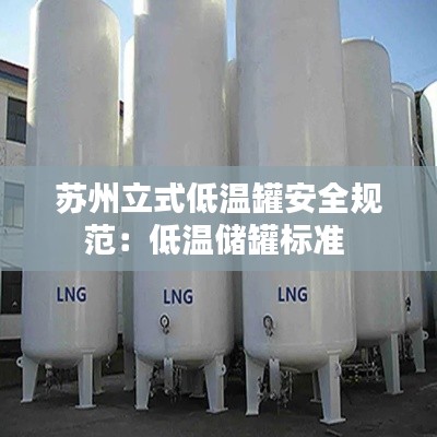 苏州立式低温罐安全规范:低温储罐标准