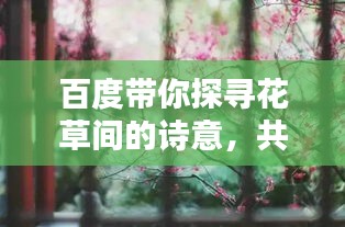 百度带你探寻花草间的诗意,共赏自然之美