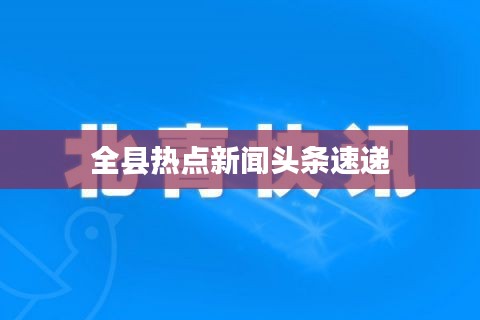 全县热点新闻头条速递