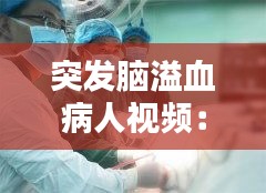 突发脑溢血病人视频:脑溢血病发抢救措施