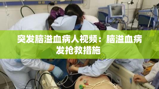 突发脑溢血病人视频:脑溢血病发抢救措施