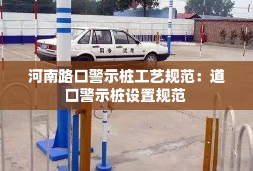 河南路口警示桩工艺规范:道口警示桩设置规范