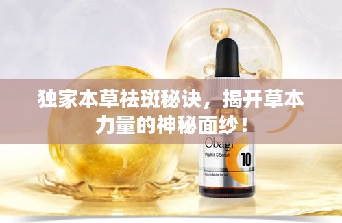 独家本草祛斑秘诀,揭开草本力量的神秘面纱!