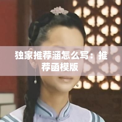 独家推荐涵怎么写:推荐函模版