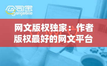 网文版权独家:作者版权最好的网文平台