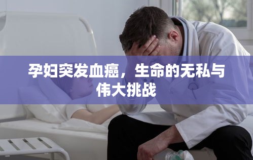 孕妇突发血癌,生命的无私与伟大挑战